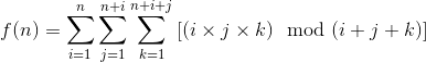 f(n) = sum[i=1..n, sum[j=1..n+i, sum[k=1..n+i+j, (i*j*k) mod (i+j+k)]]]